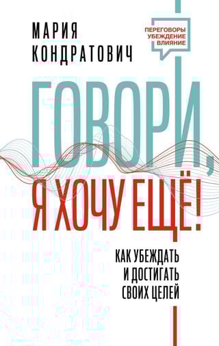 Говори, я  хочу еще! Как убеждать и достигать своих целей