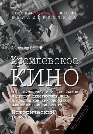 Кремлевское  кино. Б.З. Шумяцкий, И.Г. Большаков и другие действующие лица в сталинском  круговороте важнейшего из искусств. Исторический роман