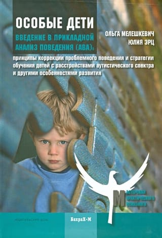 Особые дети. Введение в прикладной анализ поведения (АВА): принципы коррекции проблемного поведения и стратегии обучения детей с расстройствами аутического спектра и другими особенностями развития