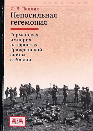 Непосильная гегемония: Германская империя на фронтах Гражданской войны в России