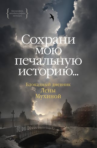 Сохрани мою печальную  историю... Блокадный дневник Лены Мухиной