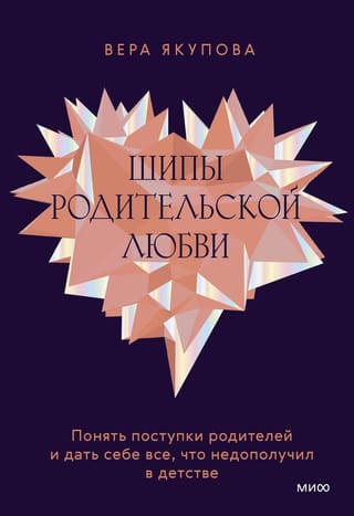 Шипы родительской  любви. Понять поступки родителей и дать себе все, что недополучил в детстве