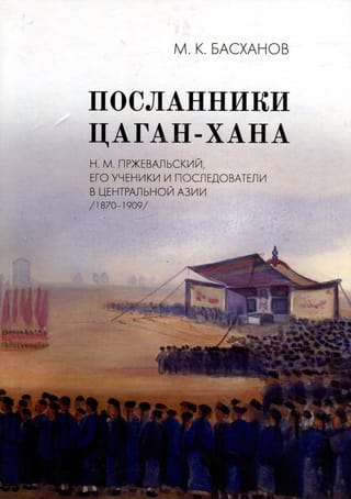 Посланники  Цаган-хана: Н.М. Пржевальский, его ученики и последователи в Центральной Азии  (1870–1909)