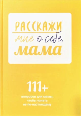 Расскажи мне о себе, мама. 111+ вопросов для мамы, чтобы узнать ее по-настоящему