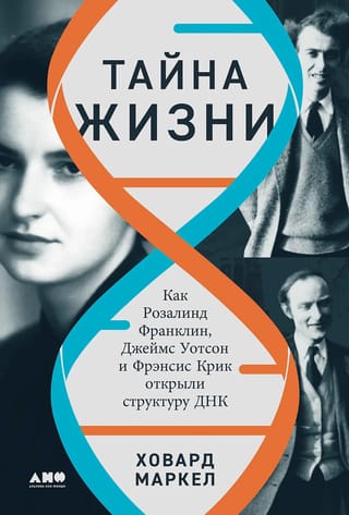Тайна жизни. Как  Розалинд Франклин, Джеймс Уотсон и Фрэнсис Крик открыли структуру ДНК