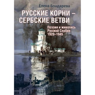 Русские  корни-сербские ветви. Поэзия и живопись Русской Сербии 1920-1945