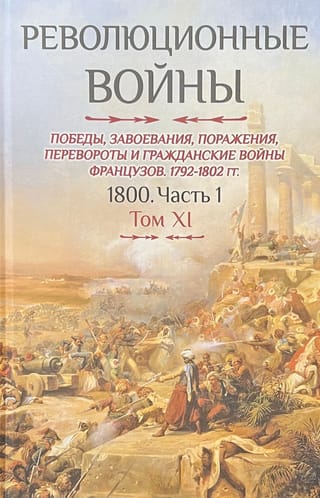 Революционные  войны. Победы, завоевания, поражения, перевороты и гражданские войны  французов 1792–1802 гг. 1800. Часть 1. Том XI