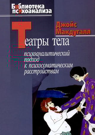 Театры тела.  Психоаналитический подход к психосоматическим расстройствам