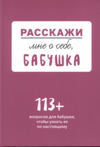 Расскажи мне о себе,  бабушка. 113+ вопросов для бабушки, чтобы узнать ее по-настоящему
