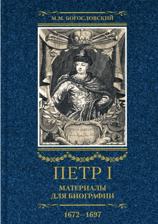 Петр I.  Материалы для биографии. В 3 томах. Том 1. 1672-1697. Детство. Юность.  Азовские походы. Первое заграничное путешествие: Курляндия, Бранденбург,  Голландия
