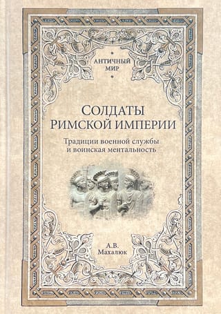 Солдаты  Римской империи. Традиции военной службы и воинская ментальность