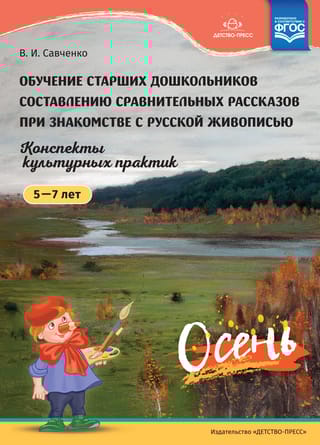 Обучение  старших дошкольников составлению сравнительных рассказов при знакомстве с  русской живописью. Конспекты культурных практик. 5-7 лет. Осень