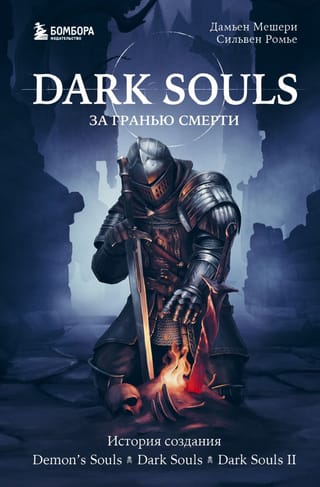 Dark Souls: за гранью  смерти. Книга 1. История создания Demon's Souls, Dark Souls, Dark Souls II