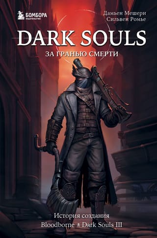 Dark Souls: за гранью  смерти. Книга 2. История создания Bloodborne, Dark Souls III