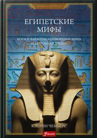 Египетские мифы. Боги  и фараоны, сотворение мира и загробная жизнь