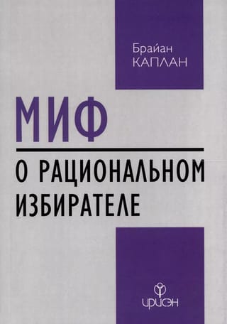 Миф о рациональном избирателе: Почему демократии выбирают плохую политику