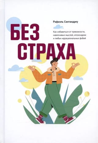 Без страха: Как избавиться от тревожности, навязчивых мыслей, ипохондриии любых иррациональных фобий