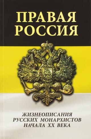 Правая Россия. Жизнеописания русских монархистов начала ХХ века