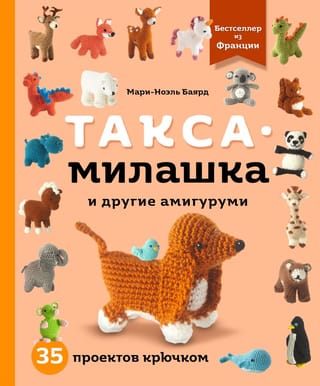 Такса-милашка и другие амигуруми. 35 проектов крючком