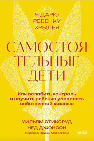 Самостоятельные дети. Как ослабить контроль и научить ребенка управлять собственной жизнью