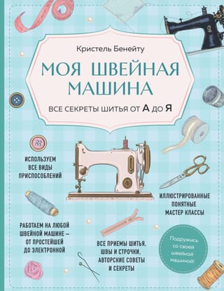 Моя швейная машина. Все секреты шитья от А до Я