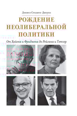 Рождение неолиберальной политики: от Хайека и Фридмена до Рейгана и Тэтчер