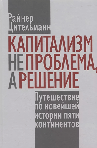 Капитализм не проблема, а решение: Путешествие по новейшей истории пяти континентов