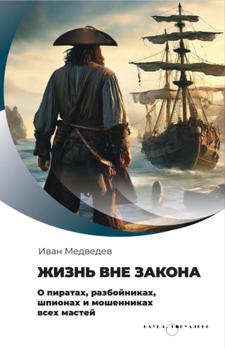 Жизнь вне закона. О пиратах, разбойниках, шпионах и мошенниках всех мастей