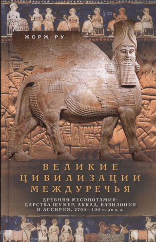 Великие цивилизации Междуречья. Древняя Месопотамия: царства Шумер, Аккад, Вавилония и Ассирия. 2700–100 гг. до н. э.