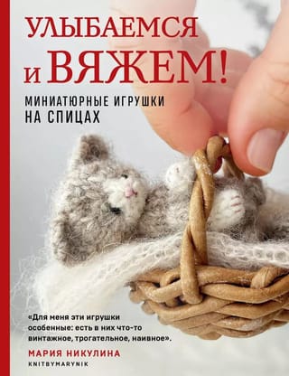 Улыбаемся и вяжем! Миниатюрные игрушки на спицах