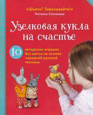 Узелковая кукла на счастье. 10 авторских игрушек без шитья на основе народной русской техники