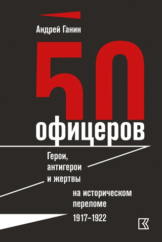 50 офицеров. Герои, антигерои и жертвы на историческом переломе. 1917–1922 гг.
