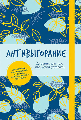 Антивыгорание. Дневник для тех, кто устал уставать. 12-недельный план избавления от стресса и эмоционального истощения