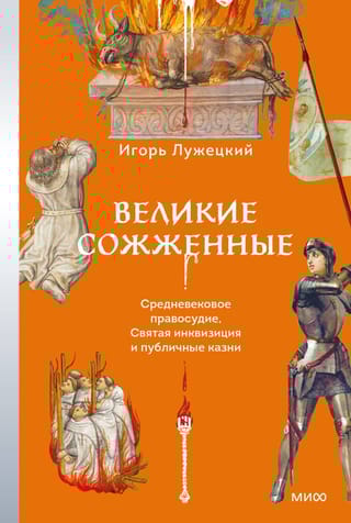 Великие сожженные. Средневековое правосудие, святая инквизиция и публичные казни