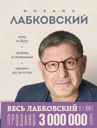 Весь Лабковский в одной книге. Хочу и буду. Люблю и понимаю. Привет из детства