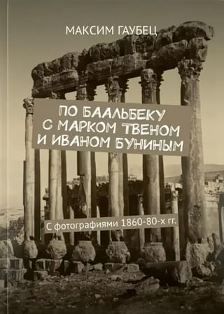 По Баальбеку с Марком Твеном и Иваном Буниным. С фотографиями 1860-80-х гг.