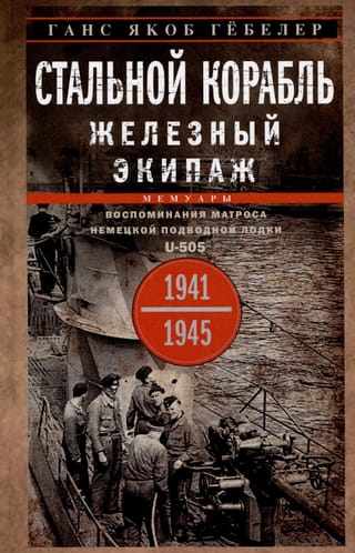 Стальной корабль, железный экипаж. Воспоминания матроса немецкой подводной лодки U-505. 1941-1945