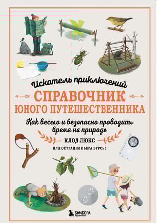 Искатель приключений. Справочник юного путешественника. Как весело и безопасно проводить время на природе