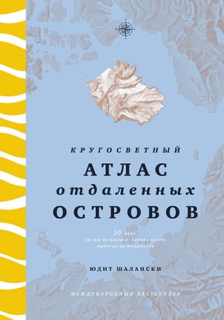 Кругосветный атлас отдаленных островов: 50 мест, где вы не были и, скорее всего, никогда не побываете