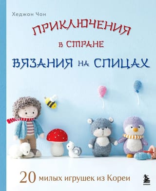 Приключения в стране вязания на спицах. 20 милых игрушек из Кореи