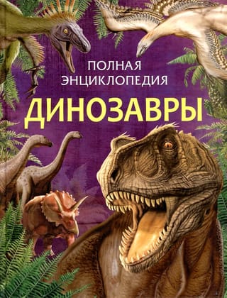 Динозавры. Полная энциклопедия