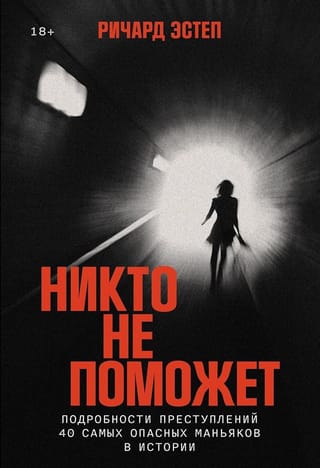 Никто не поможет: Подробности преступлений 40 самых опасных маньяков в истории
