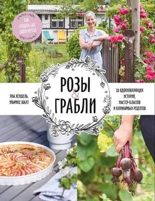 Розы & грабли. Как создать сад своей мечты. 20 вдохновляющих историй, мастер-классов и кулинарных рецептов
