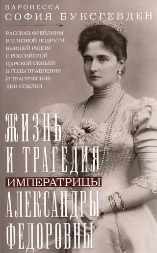 Жизнь и трагедия императрицы Александры Федоровны. Рассказ фрейлины и близкой подруги, бывшей рядом с российской царской семьей в годы правления и трагические дни ссылки