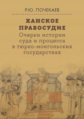 Ханское правосудие. Очерки истории суда и процесса в тюрко-монгольских государствах: От Чингис-хана до начала XX века
