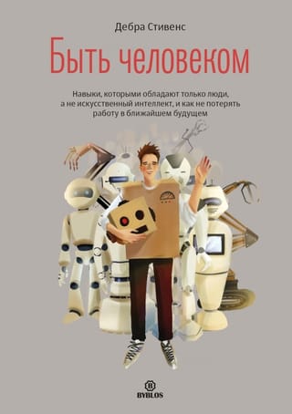 Быть человеком. Навыки, которыми обладают только люди, а не искусственный интеллект, и как не потерять работу в ближайшем будущем