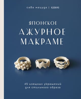 Японское ажурное макраме. 45 изящных украшений для стильного образа