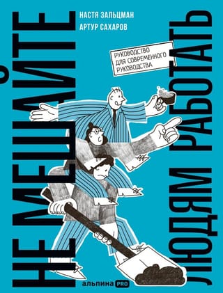 Не мешайте людям работать. Руководство для современного руководства