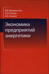 Экономика предприятий энергетики. Учебное пособие