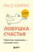 Ловушка счастья. Перестаем переживать - начинаем жить